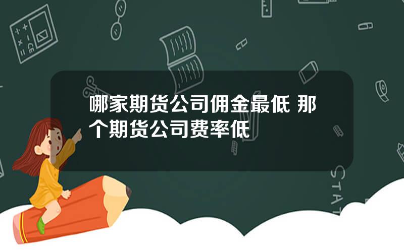 哪家期货公司佣金最低 那个期货公司费率低
